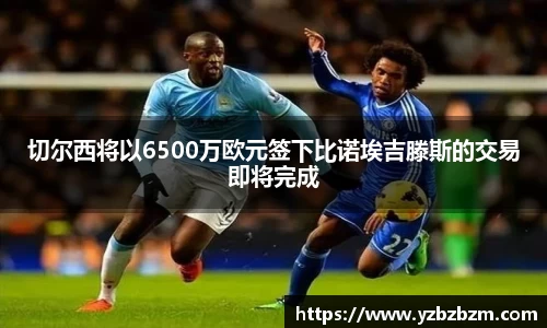 切尔西将以6500万欧元签下比诺埃吉滕斯的交易即将完成