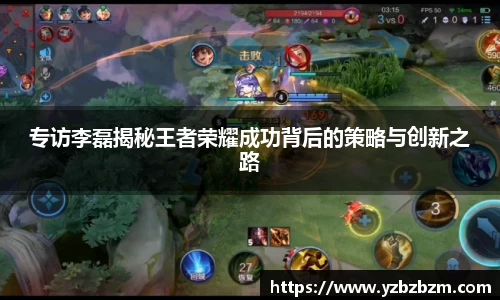 专访李磊揭秘王者荣耀成功背后的策略与创新之路