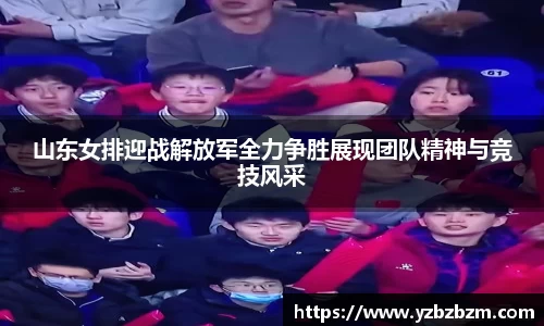 山东女排迎战解放军全力争胜展现团队精神与竞技风采