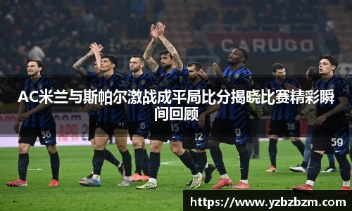 AC米兰与斯帕尔激战成平局比分揭晓比赛精彩瞬间回顾