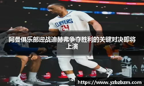 阿曼俱乐部迎战迪赫弗争夺胜利的关键对决即将上演
