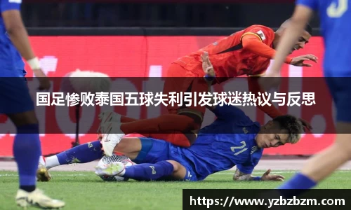 国足惨败泰国五球失利引发球迷热议与反思
