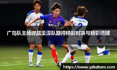 广岛队主场迎战金泽队期待精彩对决与精彩进球