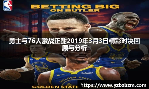 好博体育勇士与76人激战正酣2019年3月3日精彩对决回顾与分析