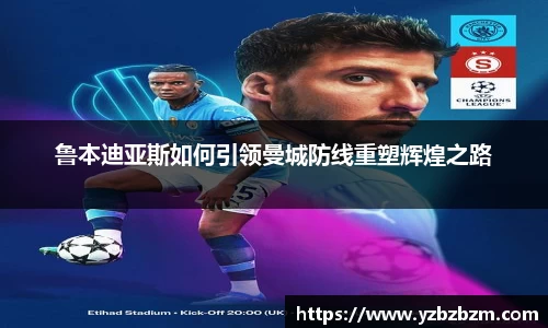 鲁本迪亚斯如何引领曼城防线重塑辉煌之路
