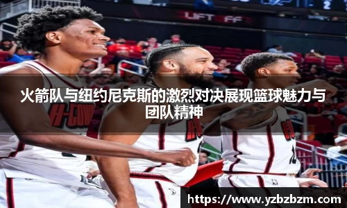 好博体育火箭队与纽约尼克斯的激烈对决展现篮球魅力与团队精神
